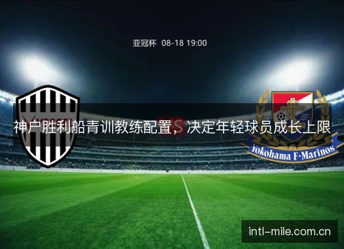 神户胜利船青训教练配置，决定年轻球员成长上限